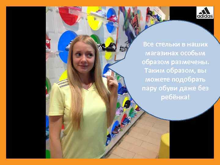 Все стельки в наших магазинах особым образом размечены. Таким образом, вы можете подобрать пару