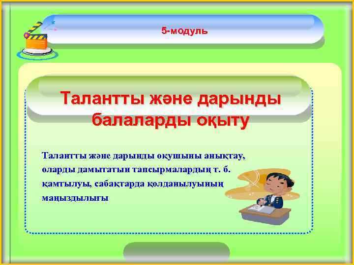 5 -модуль Талантты және дарынды балаларды оқыту Талантты және дарынды оқушыны анықтау, оларды дамытатын