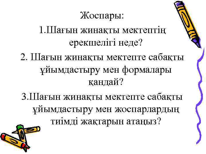 Жоспары: 1. Шағын жинақты мектептің ерекшелігі неде? 2. Шағын жинақты мектепте сабақты ұйымдастыру мен