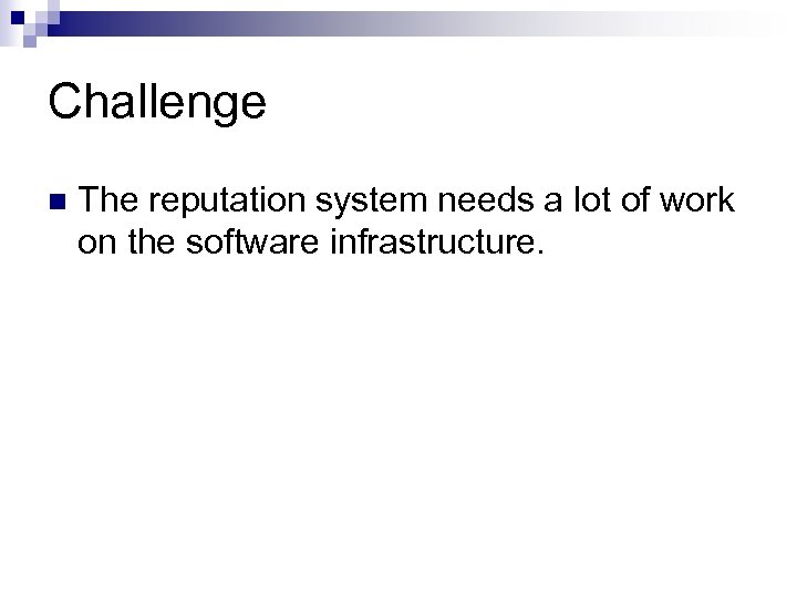 Challenge n The reputation system needs a lot of work on the software infrastructure.