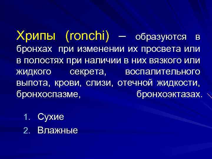 Хрипы (ronchi) – образуются в бронхах при изменении их просвета или в полостях при