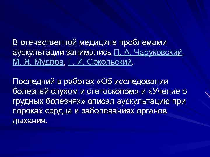 В отечественной медицине проблемами аускультации занимались П. А. Чаруковский, аускультации занимались М. Я. Мудров,