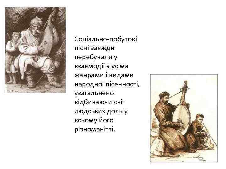 Соціально-побутові пісні завжди перебували у взаємодії з усіма жанрами і видами народної пісенності, узагальнено