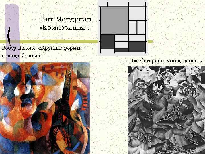 Пит Мондриан. «Композиция» . Робер Делоне. «Круглые формы, солнце, башня» . Дж. Северини. «танцовщица»