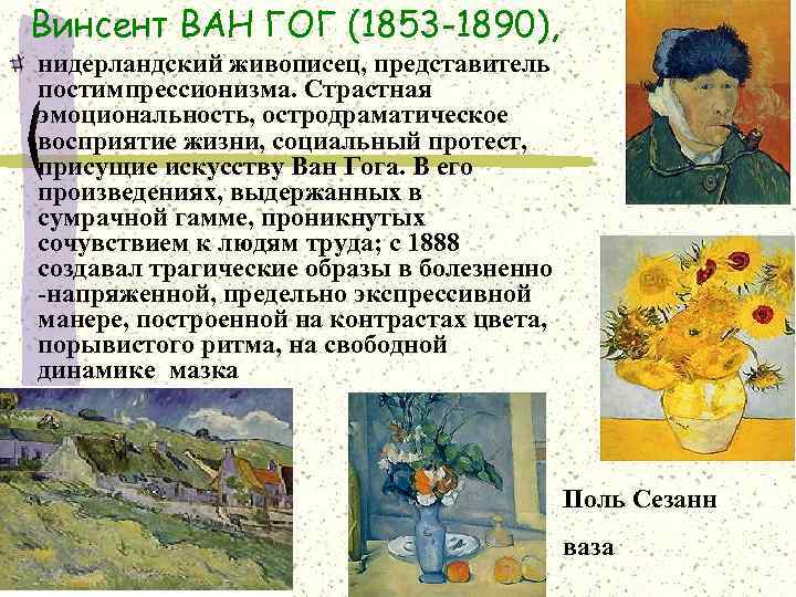 Винсент ВАН ГОГ (1853 -1890), нидерландский живописец, представитель постимпрессионизма. Страстная эмоциональность, остродраматическое восприятие жизни,