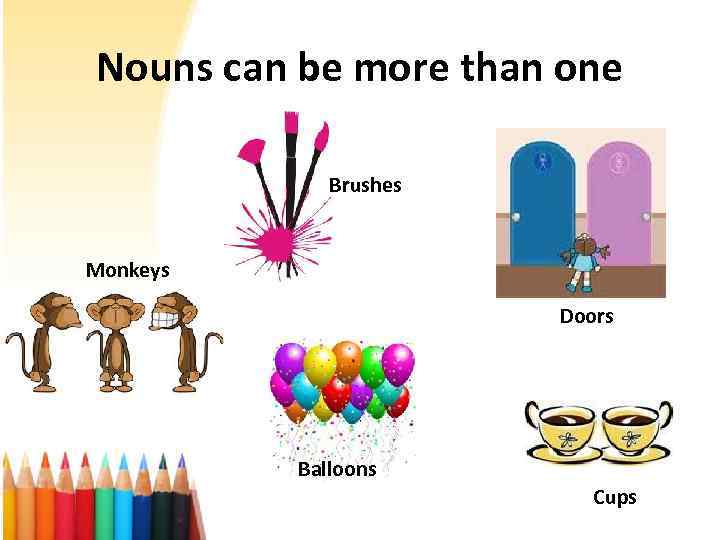Nouns can be more than one Brushes Monkeys Doors Balloons Cups 