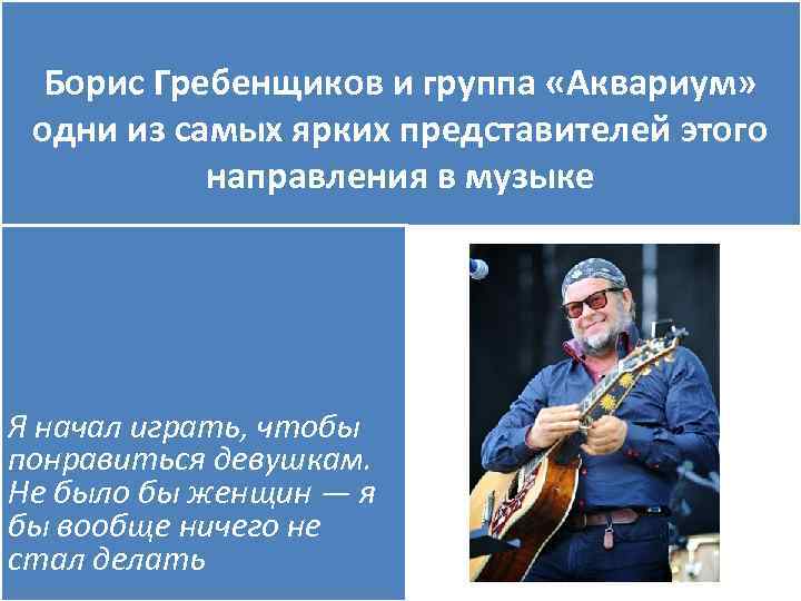 Борис Гребенщиков и группа «Аквариум» одни из самых ярких представителей этого направления в музыке