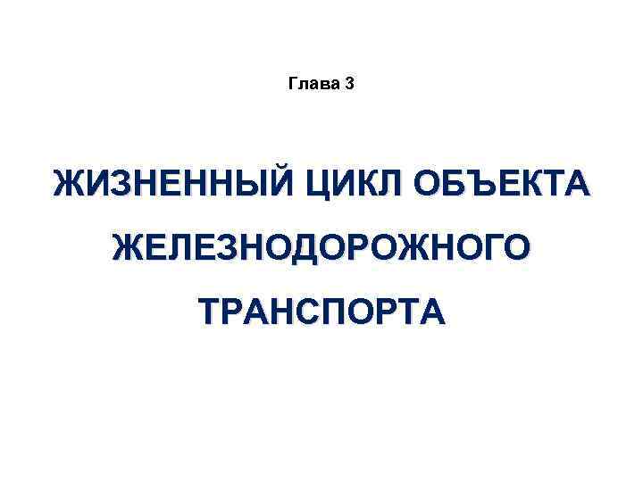 Глава 3 ЖИЗНЕННЫЙ ЦИКЛ ОБЪЕКТА ЖЕЛЕЗНОДОРОЖНОГО ТРАНСПОРТА 