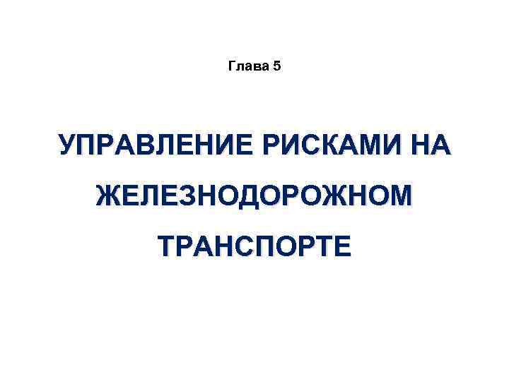 Глава 5 УПРАВЛЕНИЕ РИСКАМИ НА ЖЕЛЕЗНОДОРОЖНОМ ТРАНСПОРТЕ 