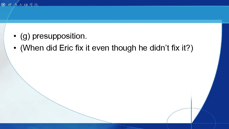  • (g) presupposition. • (When did Eric fix it even though he didn’t