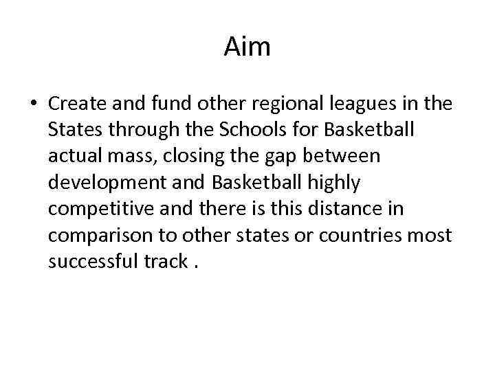 Aim • Create and fund other regional leagues in the States through the Schools