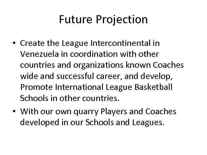 Future Projection • Create the League Intercontinental in Venezuela in coordination with other countries