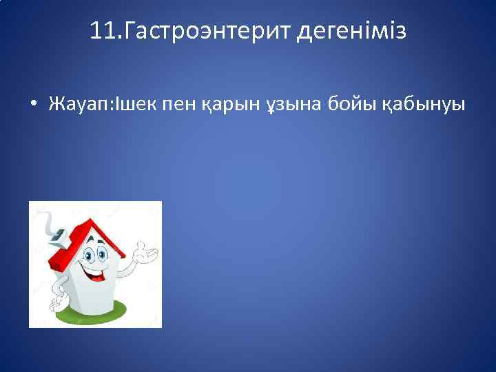 11. Гастроэнтерит дегеніміз • Жауап: Ішек пен қарын ұзына бойы қабынуы 