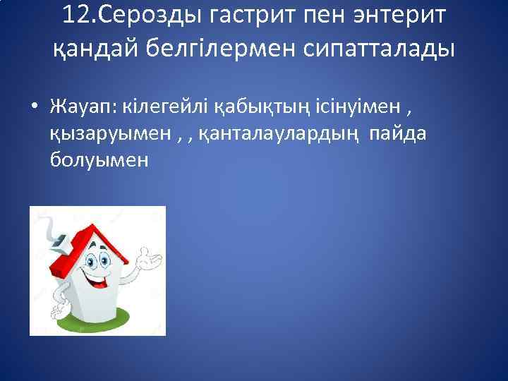 12. Серозды гастрит пен энтерит қандай белгілермен сипатталады • Жауап: кілегейлі қабықтың ісінуімен ,