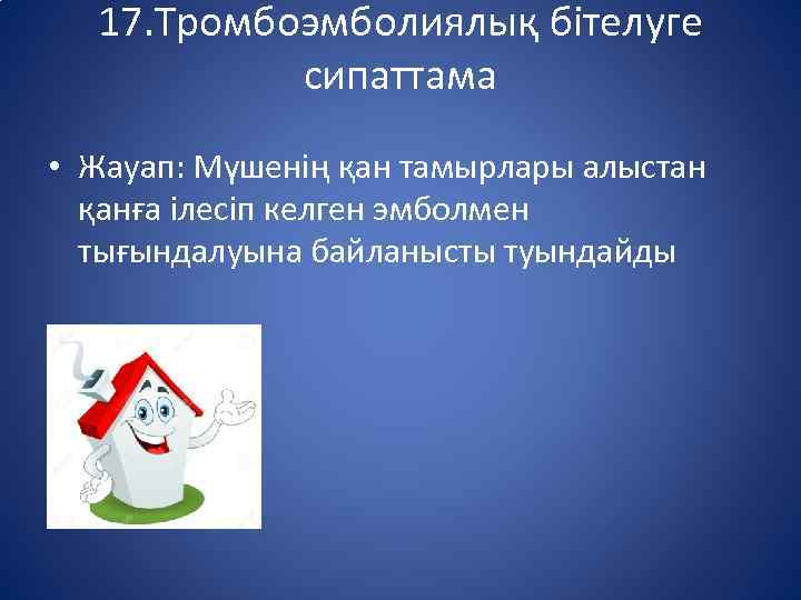 17. Тромбоэмболиялық бітелуге сипаттама • Жауап: Мүшенің қан тамырлары алыстан қанға ілесіп келген эмболмен