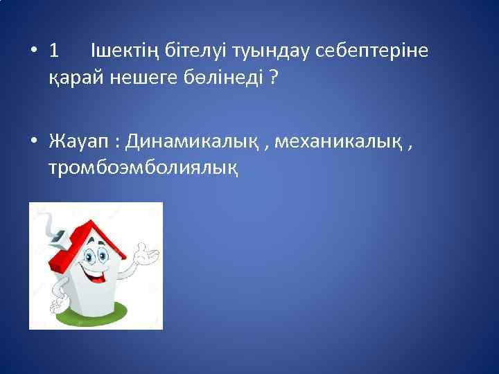  • 1 Ішектің бітелуі туындау себептеріне қарай нешеге бөлінеді ? • Жауап :