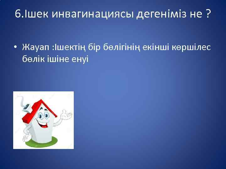 6. Ішек инвагинациясы дегеніміз не ? • Жауап : Ішектің бір бөлігінің екінші көршілес
