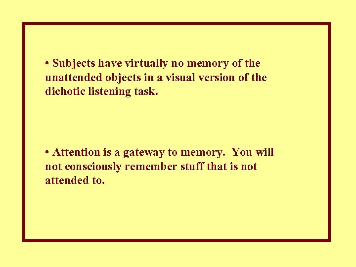  • Subjects have virtually no memory of the unattended objects in a visual