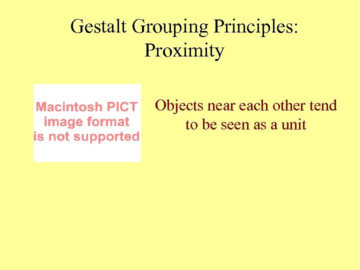 Gestalt Grouping Principles: Proximity Objects near each other tend to be seen as a