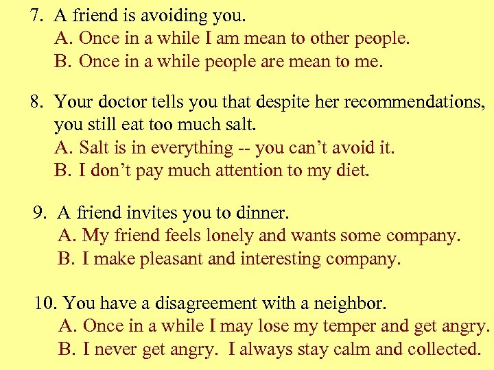 7. A friend is avoiding you. A. Once in a while I am mean