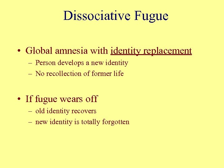 Dissociative Fugue • Global amnesia with identity replacement – Person develops a new identity