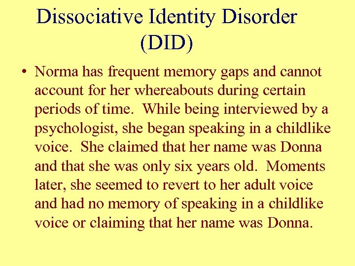 Dissociative Identity Disorder (DID) • Norma has frequent memory gaps and cannot account for