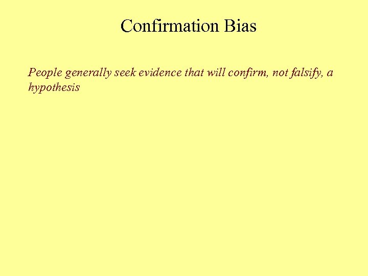 Confirmation Bias People generally seek evidence that will confirm, not falsify, a hypothesis 