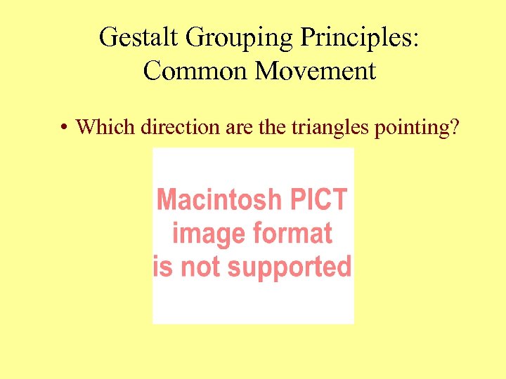 Gestalt Grouping Principles: Common Movement • Which direction are the triangles pointing? 