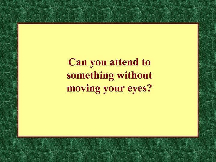 Can you attend to something without moving your eyes? 