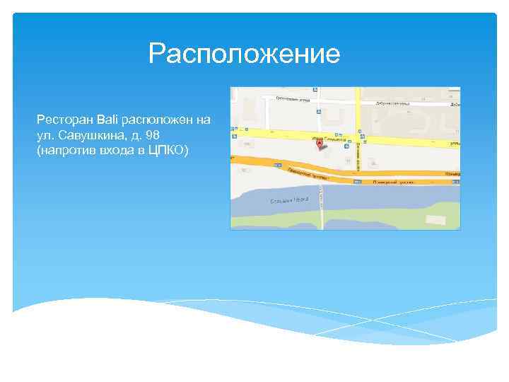 Расположение Ресторан Bali расположен на ул. Савушкина, д. 98 (напротив входа в ЦПКО) 