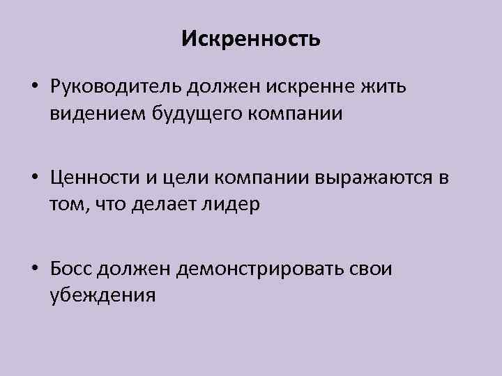 Искренность • Руководитель должен искренне жить видением будущего компании • Ценности и цели компании