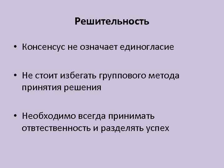 Решительность • Консенсус не означает единогласие • Не стоит избегать группового метода принятия решения