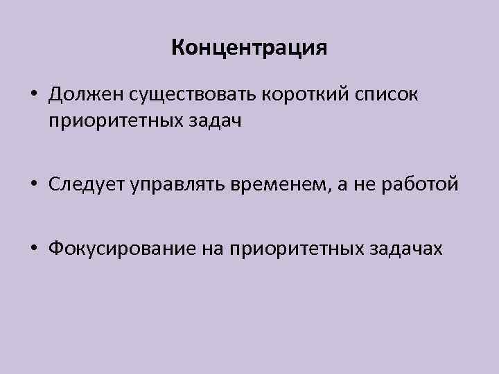 Концентрация • Должен существовать короткий список приоритетных задач • Следует управлять временем, а не