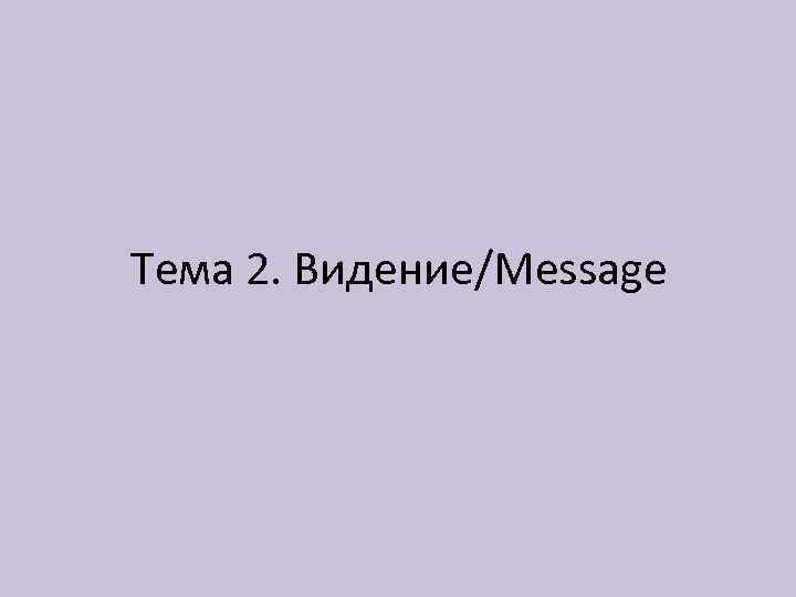 Тема 2. Видение/Message 