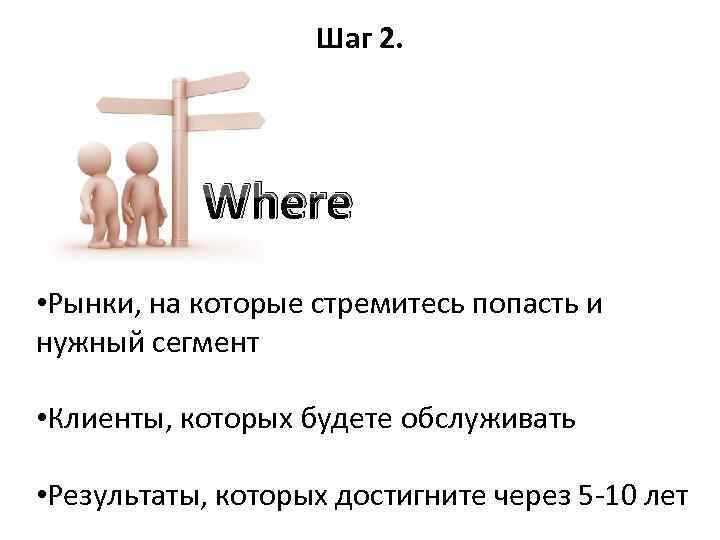 Шаг 2. Where • Рынки, на которые стремитесь попасть и нужный сегмент • Клиенты,