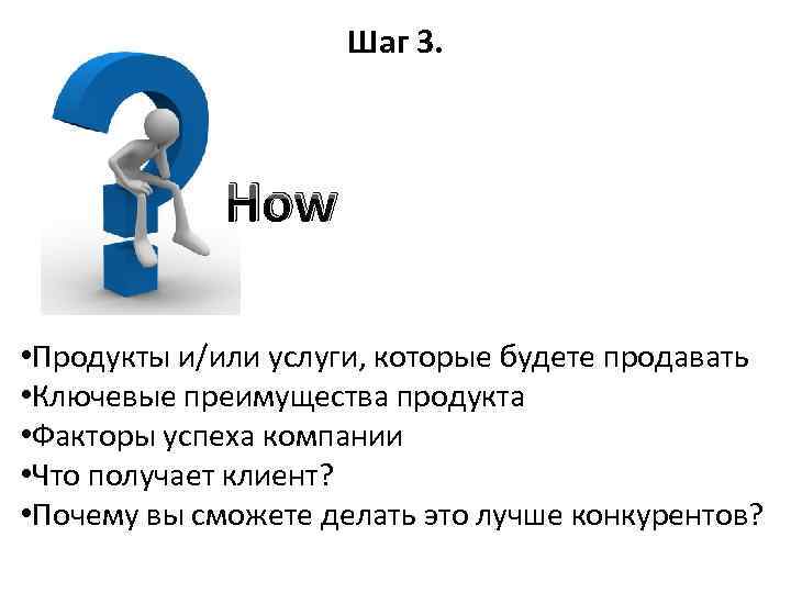 Шаг 3. How • Продукты и/или услуги, которые будете продавать • Ключевые преимущества продукта