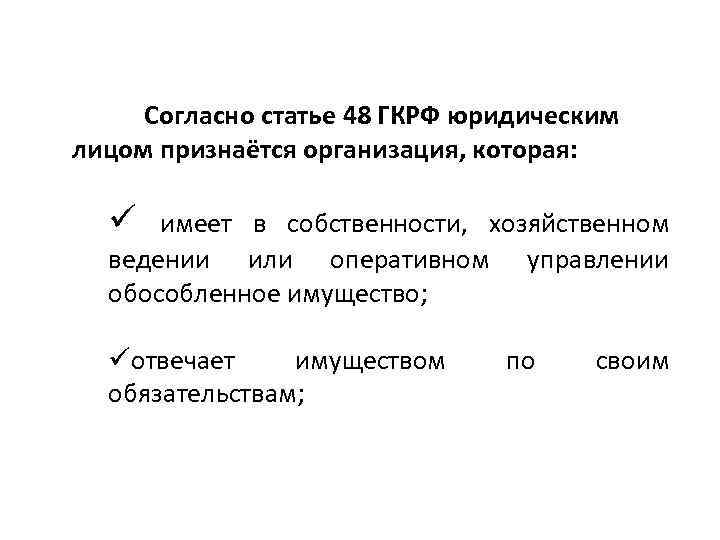 Согласно статье 48 ГКРФ юридическим лицом признаётся организация, которая: ü имеет в собственности, хозяйственном