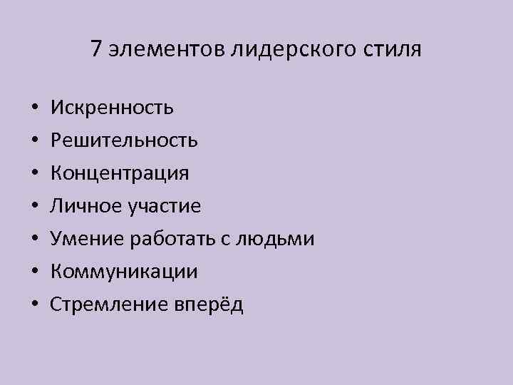 7 элементов лидерского стиля • • Искренность Решительность Концентрация Личное участие Умение работать с