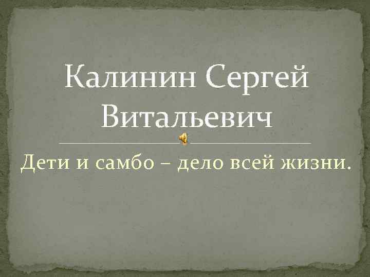 Калинин Сергей Витальевич Дети и самбо – дело всей жизни. 