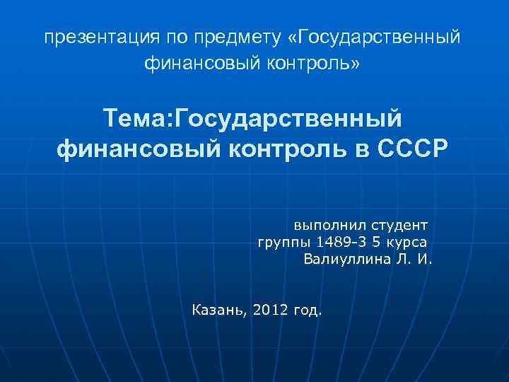 презентация по предмету «Государственный финансовый контроль» Тема: Государственный финансовый контроль в СССР выполнил студент