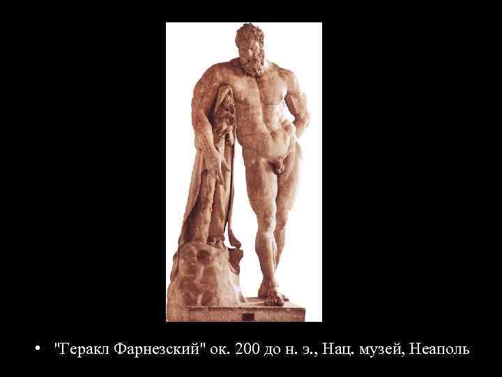  • "Геракл Фарнезский" ок. 200 до н. э. , Нац. музей, Неаполь 