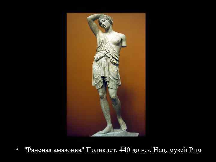  • "Раненая амазонка" Поликлет, 440 до н. э. Нац. музей Рим 