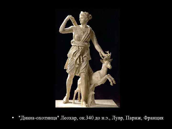  • "Диана-охотница" Леохар, ок. 340 до н. э. , Лувр, Париж, Франция 