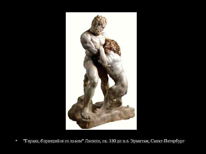  • "Геракл, борющийся со львом" Лисипп, ок. 330 до н. э. Эрмитаж, Санкт-Петербург