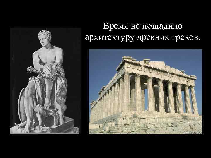 Время не пощадило архитектуру древних греков. 