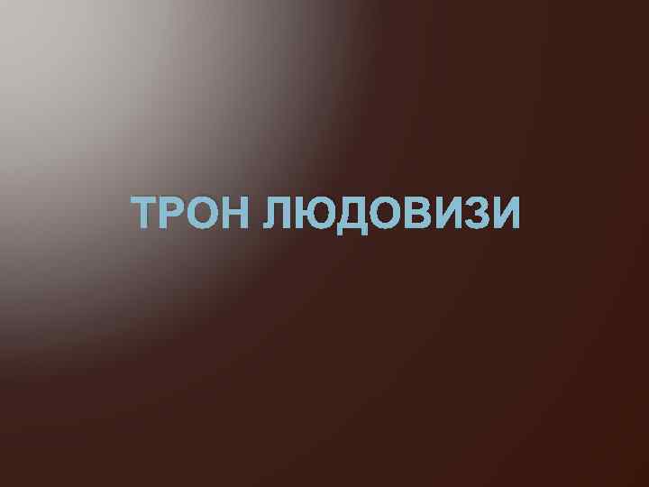 ТРОН ЛЮДОВИЗИ 