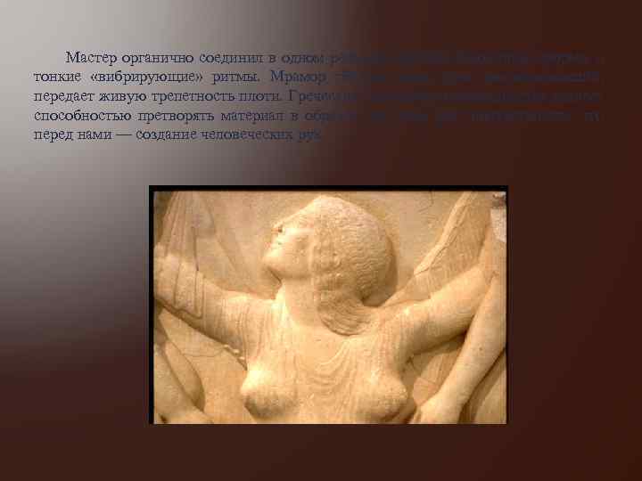  Мастер органично соединил в одном рельефе крупные лаконичные формы и тонкие «вибрирующие» ритмы.