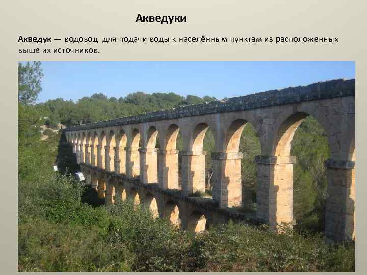 Акведуки Акведук — водовод для подачи воды к населённым пунктам из расположенных выше их