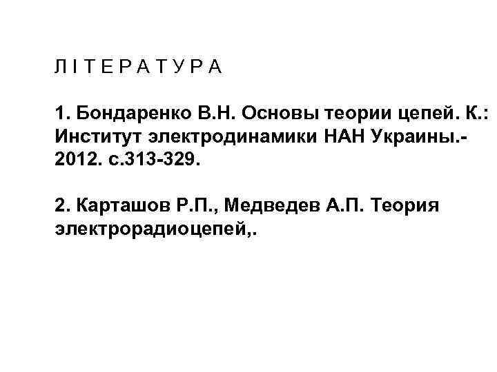 ЛIТЕРАТУРА 1. Бондаренко В. Н. Основы теории цепей. К. : Институт электродинамики НАН Украины.