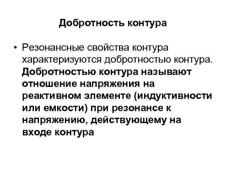 Добротность контура • Резонансные свойства контура характеризуются добротностью контура. Добротностью контура называют отношение напряжения